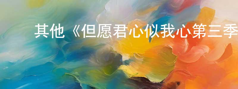 ﻿昌斌的网络影视资源,﻿其他《但愿君心似我心第三季》迅雷下载/在线观看/百度云-都市/情感-美剧天堂